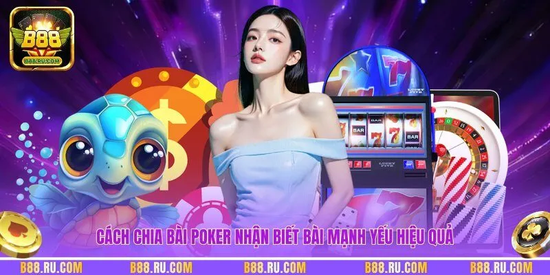 Cách chia bài Poker nhận biết bài mạnh yếu hiệu quả