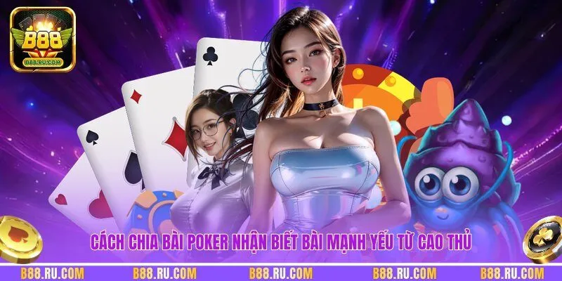 Cách chia bài Poker nhận biết bài mạnh yếu từ cao thủ