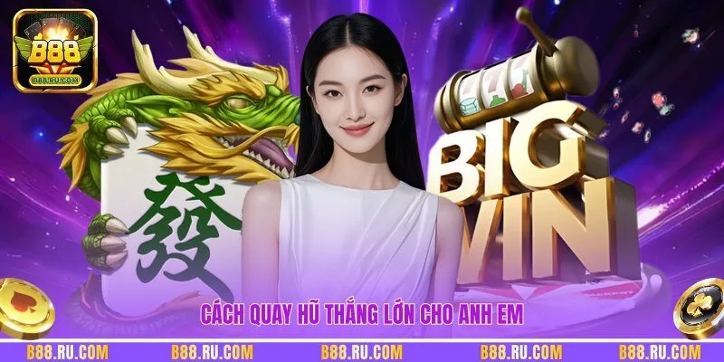 Cách quay hũ thắng lớn cho anh em