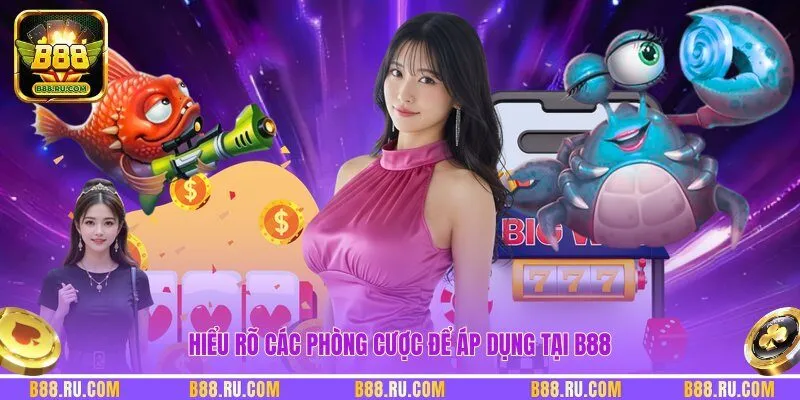 Hiểu rõ các phòng cược để áp dụng tại B88