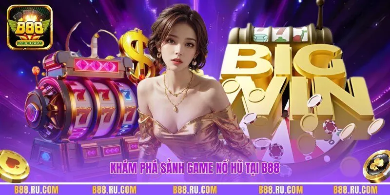 Khám phá sảnh game nổ hũ tại B88