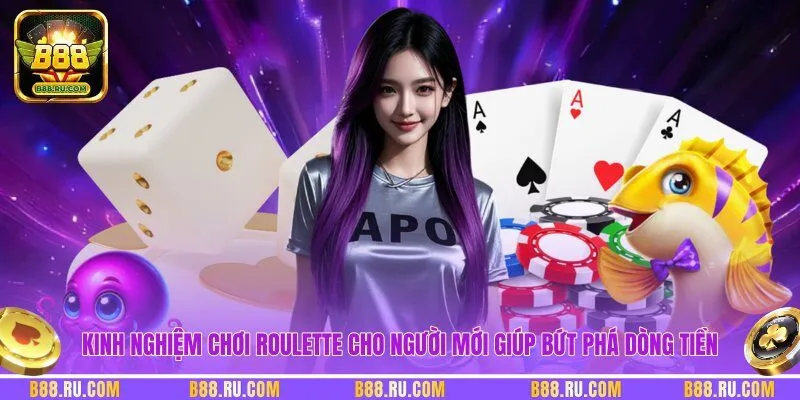 Kinh nghiệm chơi roulette cho người mới giúp bứt phá dòng tiền
