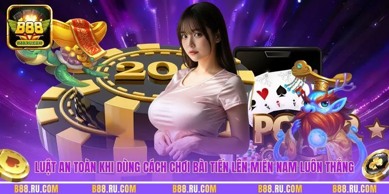 Luật an toàn khi dùng cách chơi bài tiến lên miền nam luôn thắng