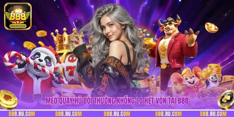 Mẹo quay hũ đổi thưởng không lo hết vốn tại B88