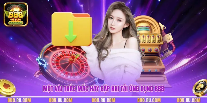 Một vài thắc mắc hay gặp khi tải ứng dụng B88