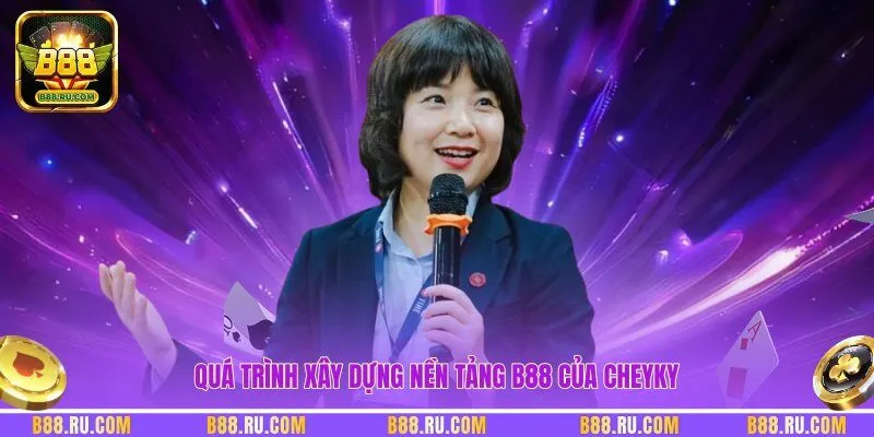 Quá trình xây dựng nền tảng B88 của Cheyky