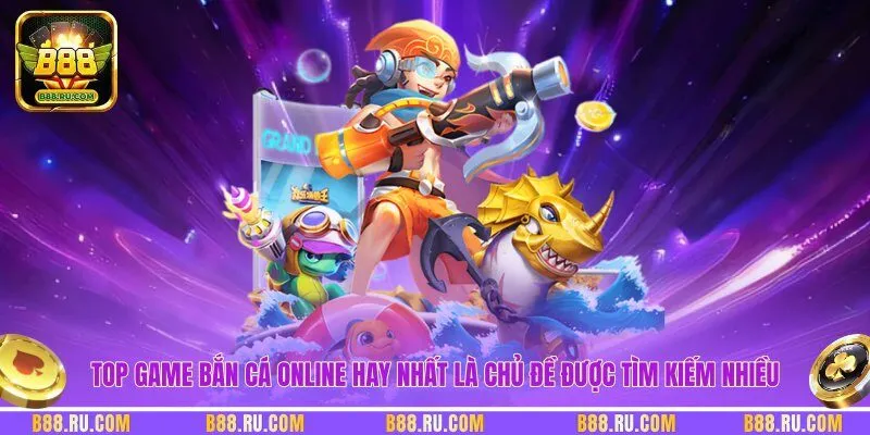 Top game bắn cá online hay nhất là chủ đề được tìm kiếm nhiều