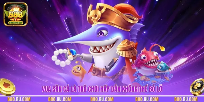 Vua Săn Cá là trò chơi hấp dẫn không thể bỏ lỡ